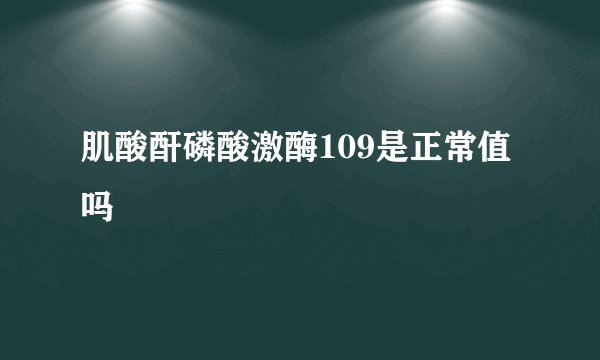 肌酸酐磷酸激酶109是正常值吗