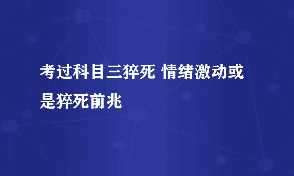 考过科目三猝死 情绪激动或是猝死前兆