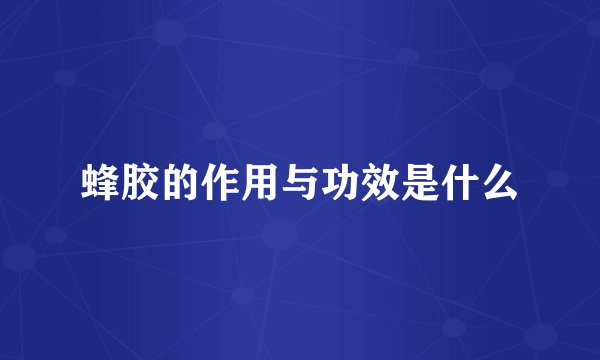蜂胶的作用与功效是什么