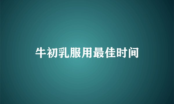 牛初乳服用最佳时间
