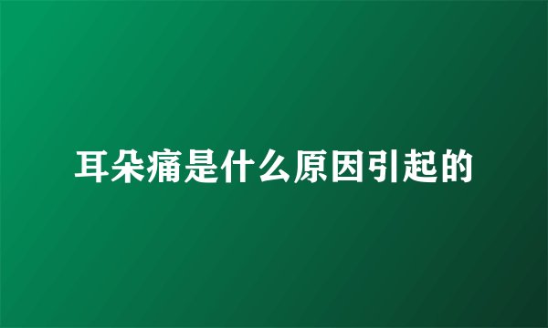 耳朵痛是什么原因引起的