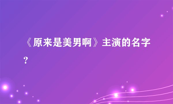 《原来是美男啊》主演的名字？