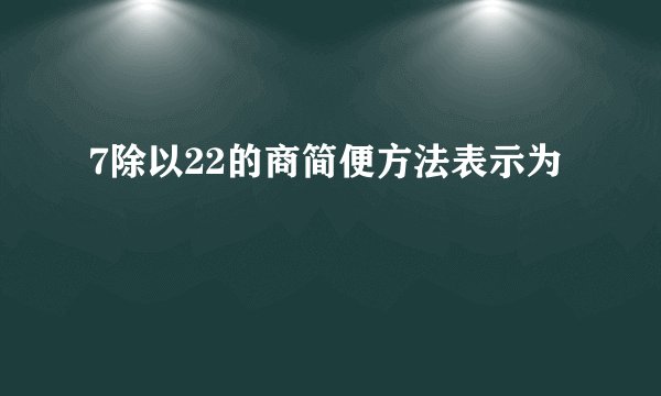 7除以22的商简便方法表示为