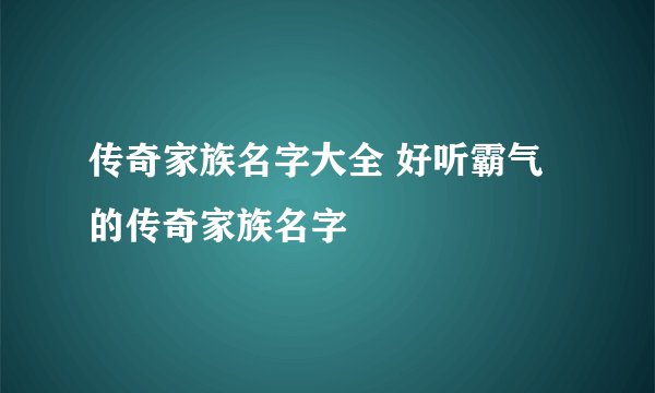 传奇家族名字大全 好听霸气的传奇家族名字