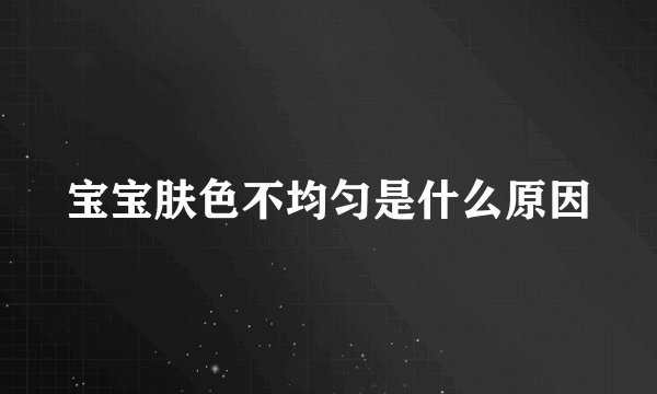 宝宝肤色不均匀是什么原因