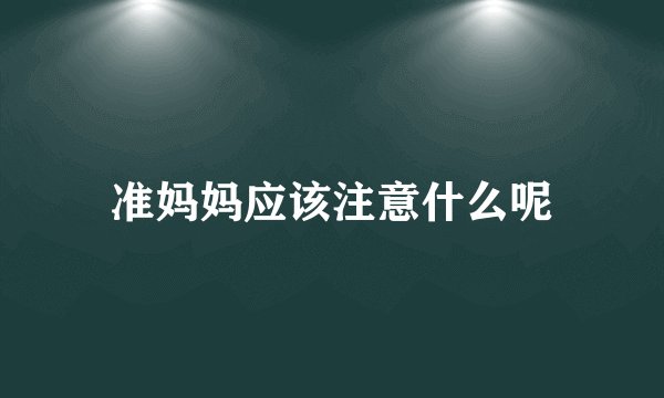 准妈妈应该注意什么呢