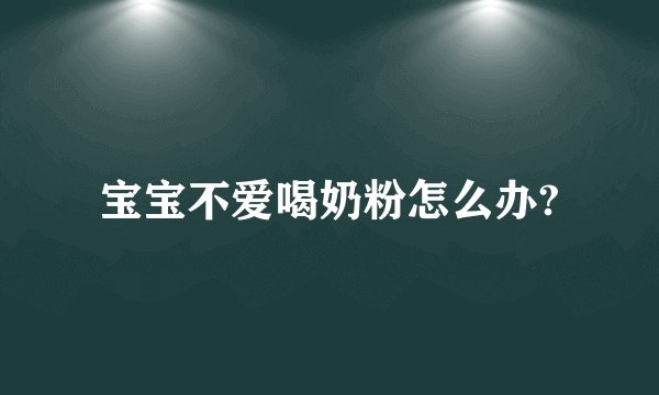 宝宝不爱喝奶粉怎么办?