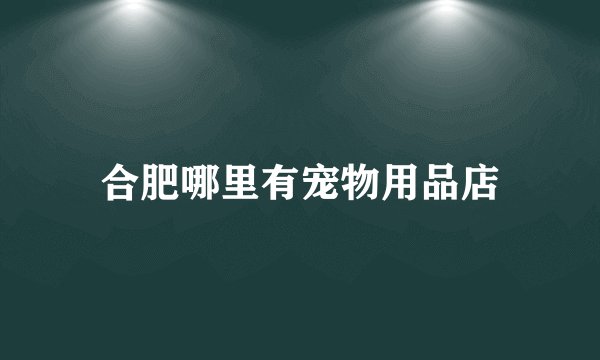合肥哪里有宠物用品店