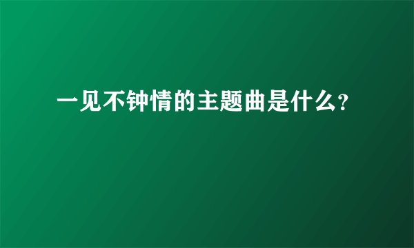 一见不钟情的主题曲是什么?