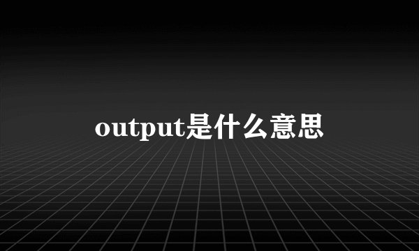 output是什么意思