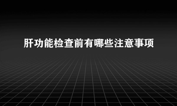 肝功能检查前有哪些注意事项
