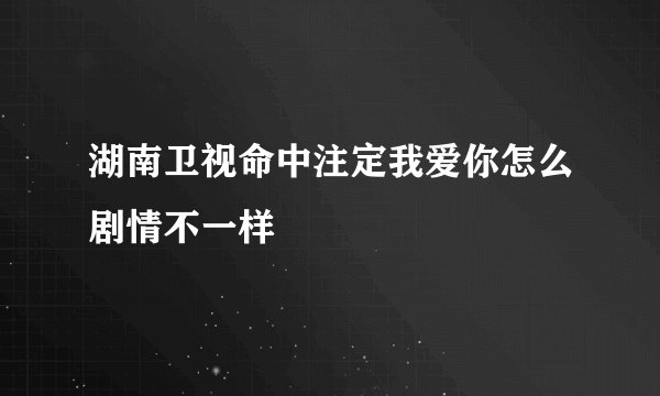 湖南卫视命中注定我爱你怎么剧情不一样