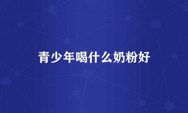 青少年喝什么奶粉好