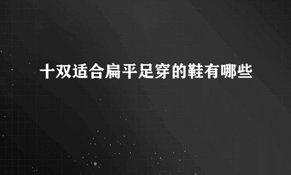 十双适合扁平足穿的鞋有哪些