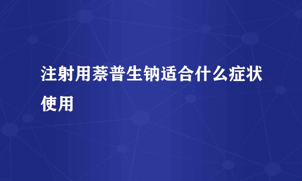 注射用萘普生钠适合什么症状使用