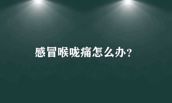 感冒喉咙痛怎么办？