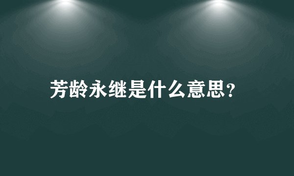 芳龄永继是什么意思？