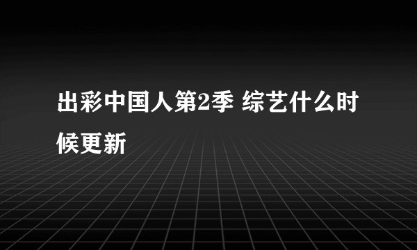出彩中国人第2季 综艺什么时候更新