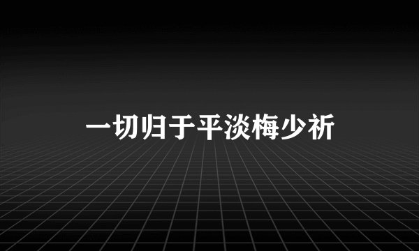 一切归于平淡梅少祈
