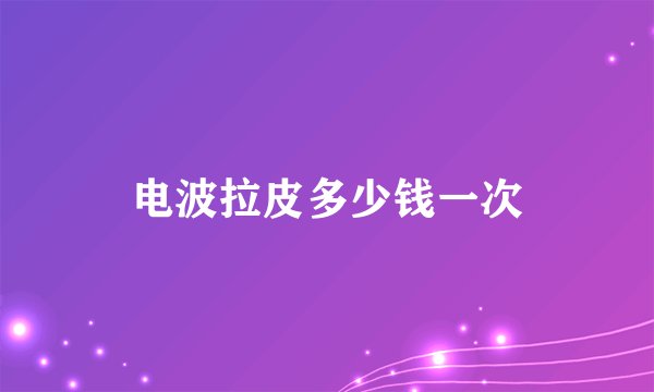 电波拉皮多少钱一次