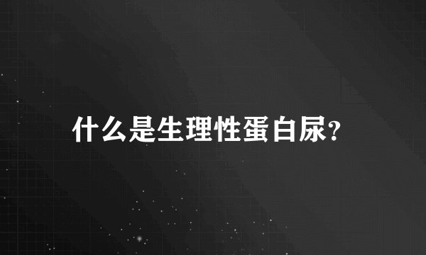 什么是生理性蛋白尿？