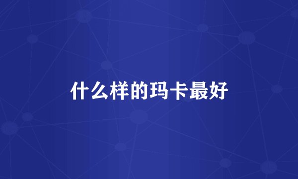 什么样的玛卡最好