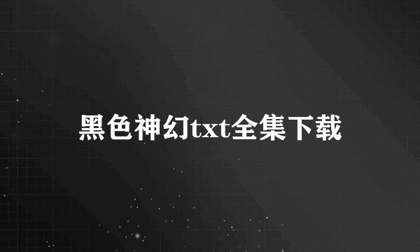 黑色神幻txt全集下载