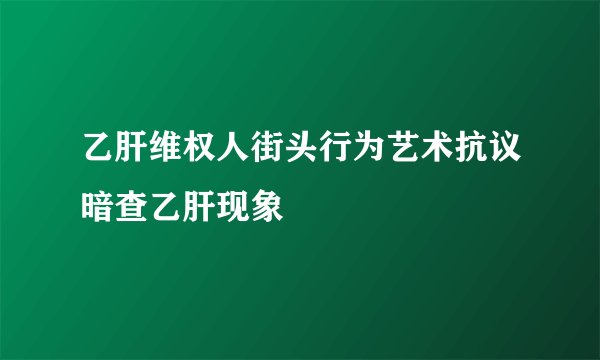 乙肝维权人街头行为艺术抗议暗查乙肝现象