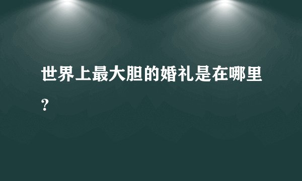 世界上最大胆的婚礼是在哪里？