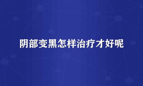 阴部变黑怎样治疗才好呢