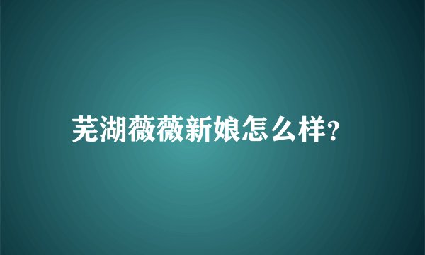 芜湖薇薇新娘怎么样？
