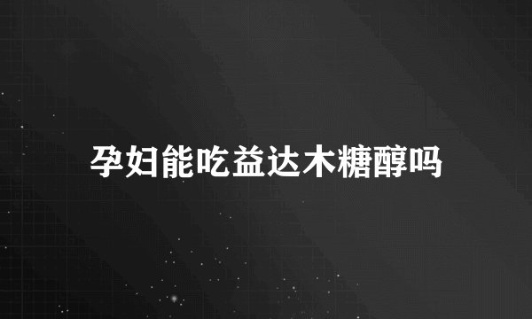 孕妇能吃益达木糖醇吗