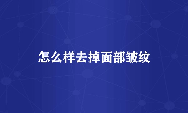 怎么样去掉面部皱纹