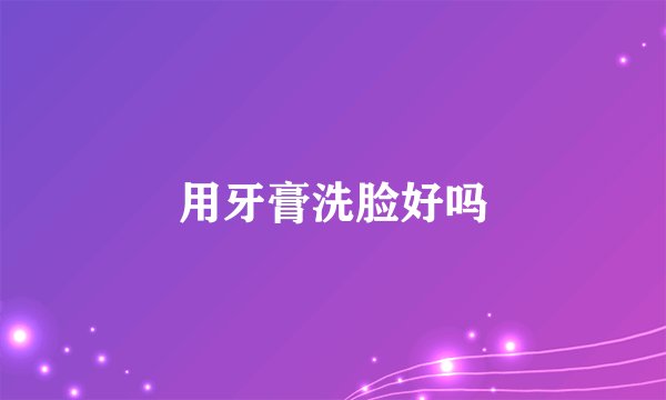 用牙膏洗脸好吗