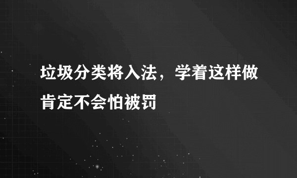 垃圾分类将入法，学着这样做肯定不会怕被罚