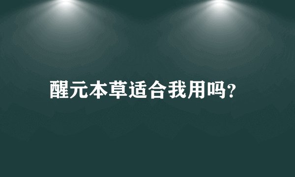醒元本草适合我用吗？