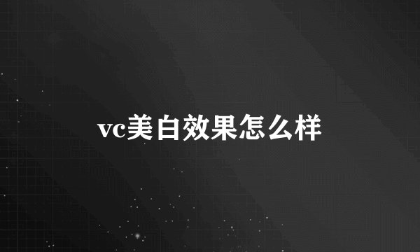 vc美白效果怎么样