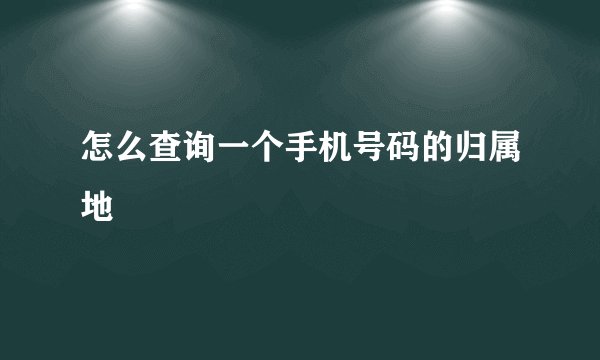 怎么查询一个手机号码的归属地