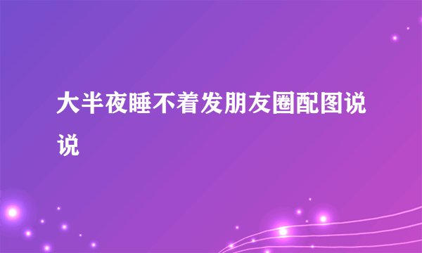 大半夜睡不着发朋友圈配图说说