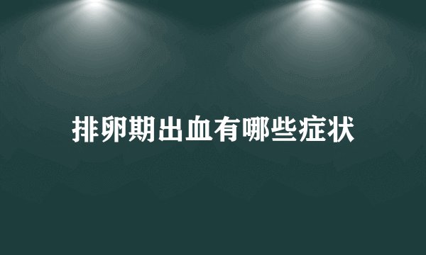 排卵期出血有哪些症状