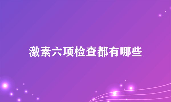 激素六项检查都有哪些