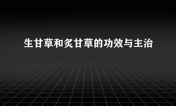 生甘草和炙甘草的功效与主治
