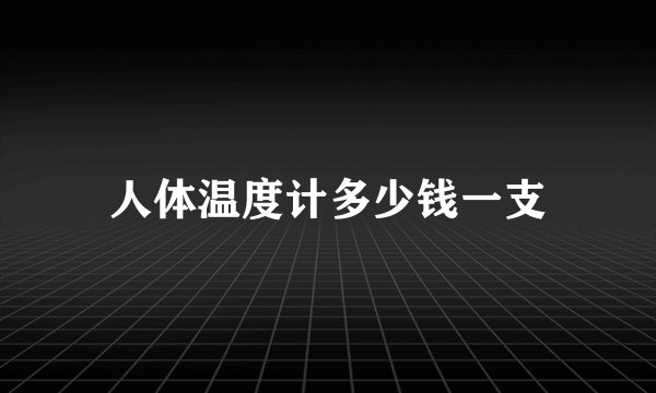 人体温度计多少钱一支