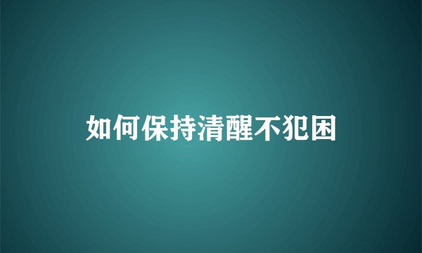 如何保持清醒不犯困