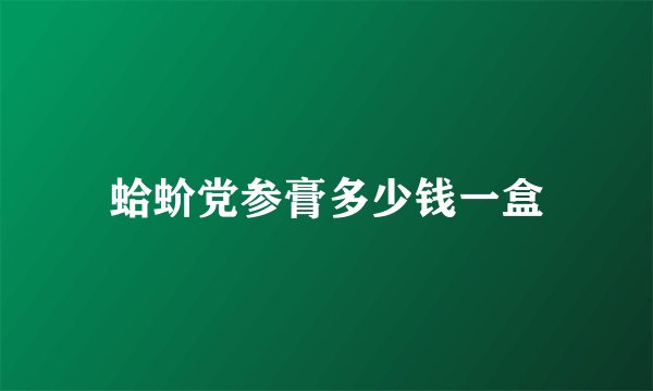 蛤蚧党参膏多少钱一盒