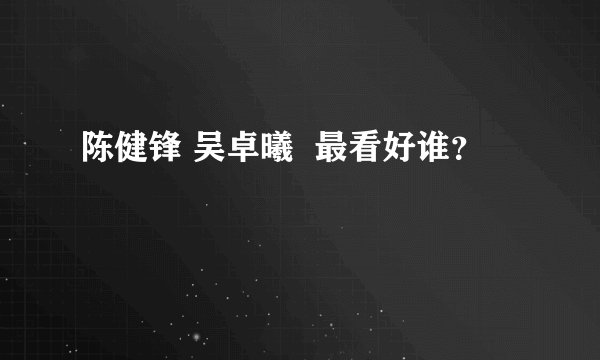 陈健锋 吴卓曦  最看好谁？