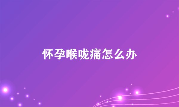怀孕喉咙痛怎么办