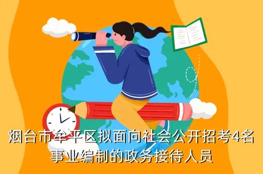 牟平政务网,烟台市牟平区拟面向社会公开招考4名事业编制的政务接待人员