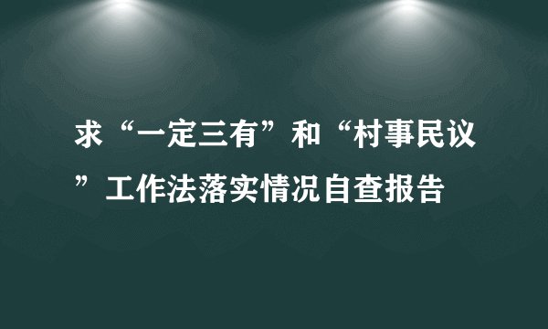 求“一定三有”和“村事民议”工作法落实情况自查报告