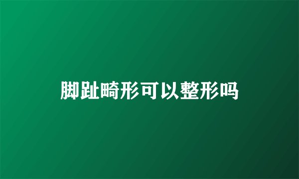 脚趾畸形可以整形吗